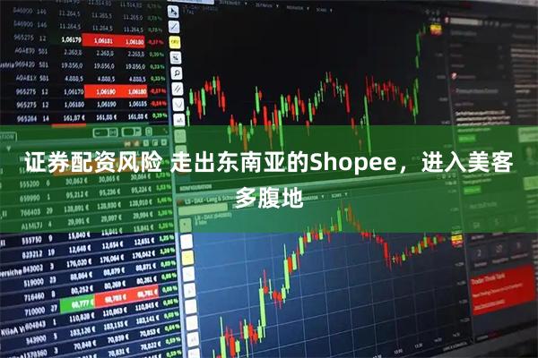 证券配资风险 走出东南亚的Shopee，进入美客多腹地