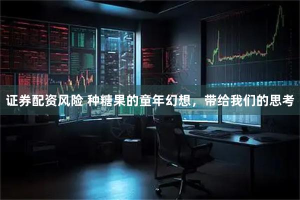 证券配资风险 种糖果的童年幻想，带给我们的思考