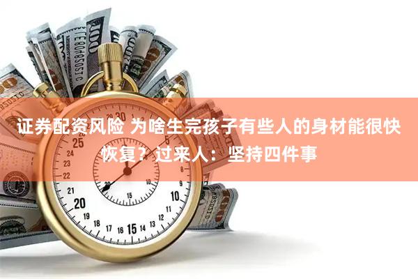 证券配资风险 为啥生完孩子有些人的身材能很快恢复？过来人：坚持四件事
