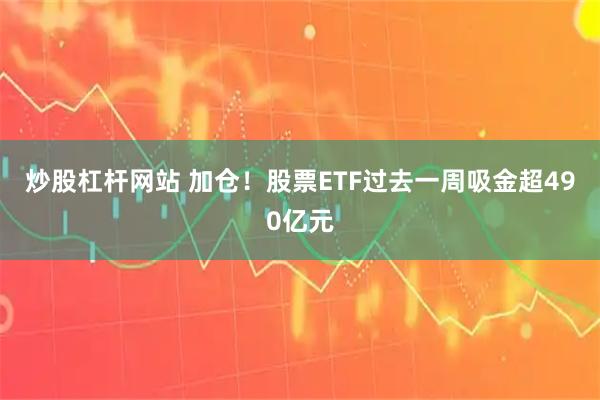 炒股杠杆网站 加仓!股票ETF过去一周吸金超490亿元