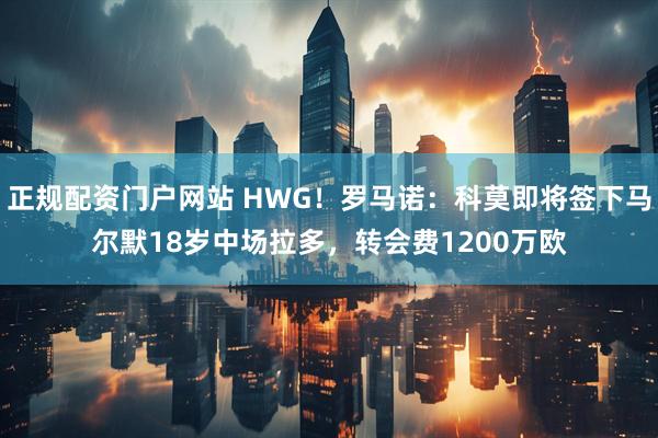 正规配资门户网站 HWG！罗马诺：科莫即将签下马尔默18岁中场拉多，转会费1200万欧