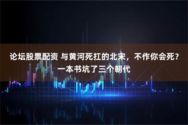 论坛股票配资 与黄河死扛的北宋，不作你会死？一本书坑了三个朝代