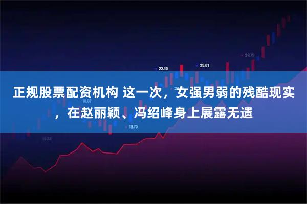 正规股票配资机构 这一次，女强男弱的残酷现实，在赵丽颖、冯绍峰身上展露无遗