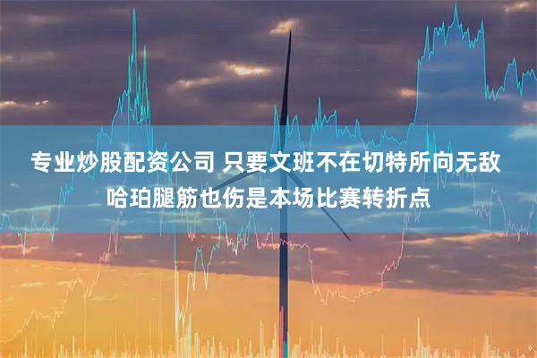 专业炒股配资公司 只要文班不在切特所向无敌 哈珀腿筋也伤是本场比赛转折点