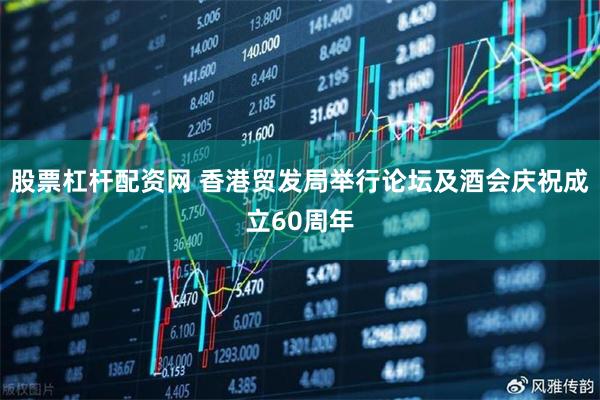 股票杠杆配资网 香港贸发局举行论坛及酒会庆祝成立60周年
