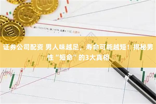 证券公司配资 男人味越足，寿命可能越短！揭秘男性“短命”的3大真相
