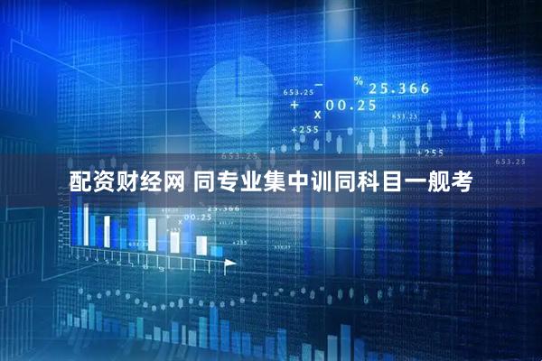 配资财经网 同专业集中训　同科目一舰考